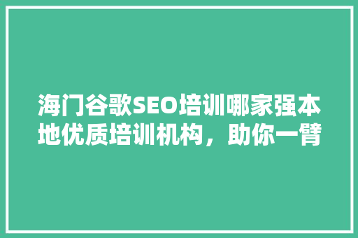 海门谷歌SEO培训哪家强本地优质培训机构，助你一臂之力