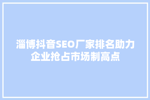淄博抖音SEO厂家排名助力企业抢占市场制高点