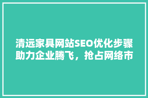 清远家具网站SEO优化步骤助力企业腾飞，抢占网络市场先机