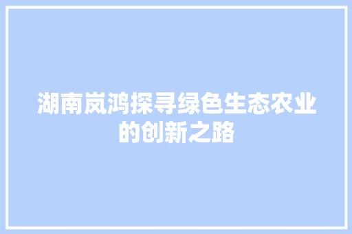 湖南岚鸿探寻绿色生态农业的创新之路