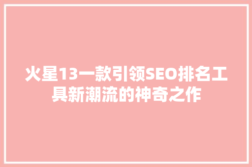 火星13一款引领SEO排名工具新潮流的神奇之作