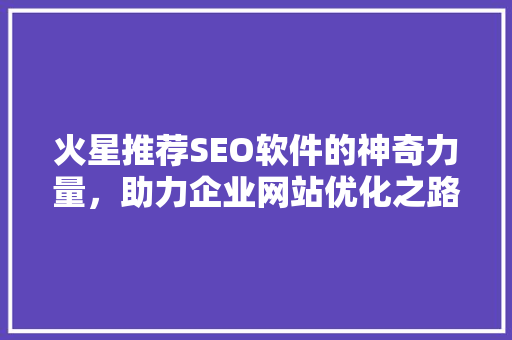 火星推荐SEO软件的神奇力量，助力企业网站优化之路