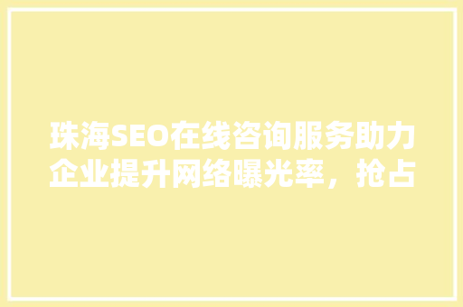 珠海SEO在线咨询服务助力企业提升网络曝光率，抢占市场先机