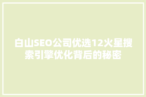 白山SEO公司优选12火星搜索引擎优化背后的秘密