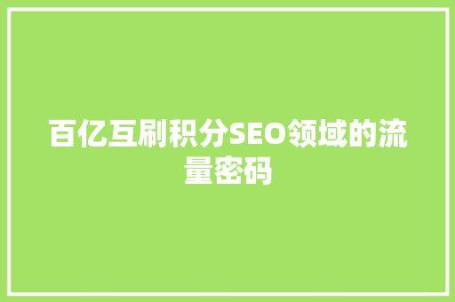 百亿互刷积分SEO领域的流量密码