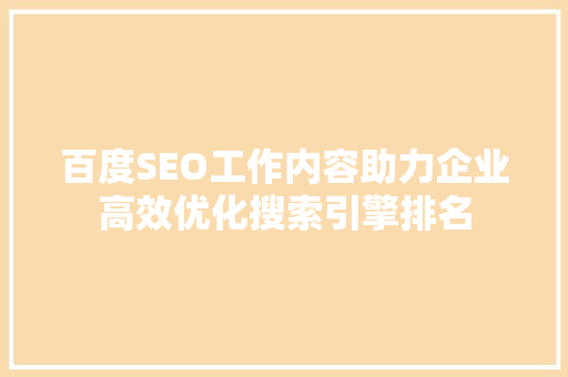百度SEO工作内容助力企业高效优化搜索引擎排名