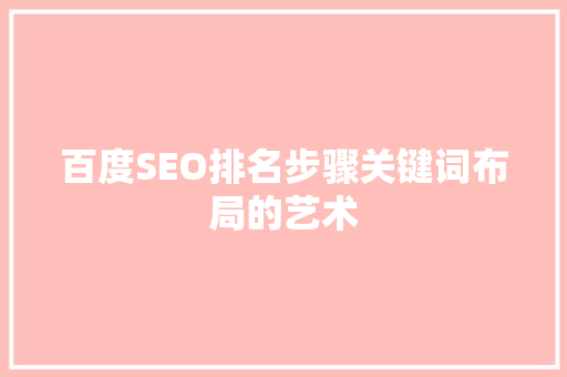 百度SEO排名步骤关键词布局的艺术