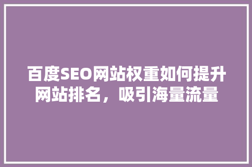 百度SEO网站权重如何提升网站排名，吸引海量流量