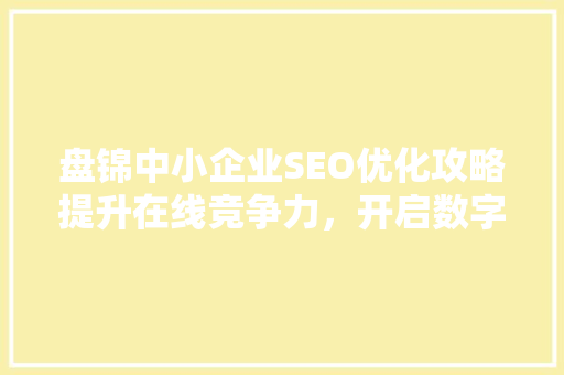 盘锦中小企业SEO优化攻略提升在线竞争力，开启数字化营销新时代