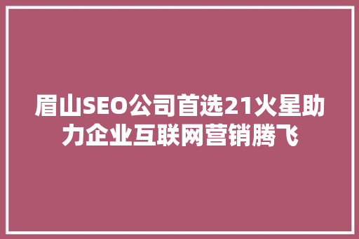 眉山SEO公司首选21火星助力企业互联网营销腾飞