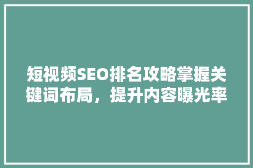 短视频SEO排名攻略掌握关键词布局，提升内容曝光率