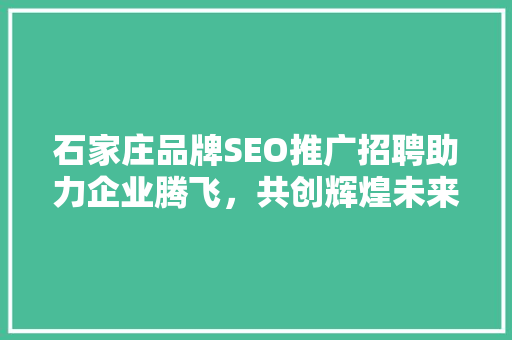 石家庄品牌SEO推广招聘助力企业腾飞，共创辉煌未来