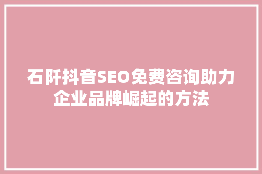 石阡抖音SEO免费咨询助力企业品牌崛起的方法