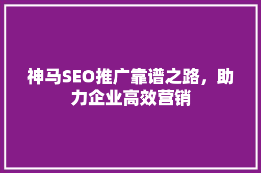 神马SEO推广靠谱之路，助力企业高效营销