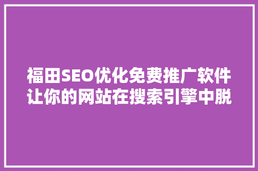 福田SEO优化免费推广软件让你的网站在搜索引擎中脱颖而出