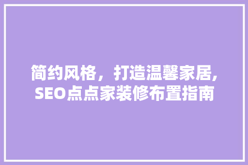 简约风格，打造温馨家居,SEO点点家装修布置指南