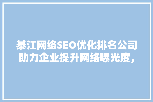 綦江网络SEO优化排名公司助力企业提升网络曝光度，抢占市场先机