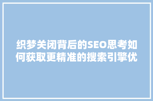 织梦关闭背后的SEO思考如何获取更精准的搜索引擎优化信息