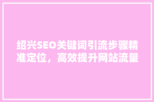 绍兴SEO关键词引流步骤精准定位，高效提升网站流量
