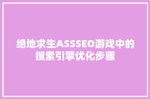 绝地求生ASSSEO游戏中的搜索引擎优化步骤