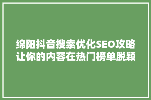 绵阳抖音搜索优化SEO攻略让你的内容在热门榜单脱颖而出