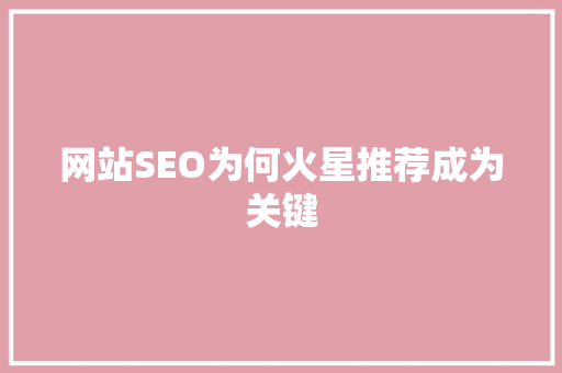 网站SEO为何火星推荐成为关键