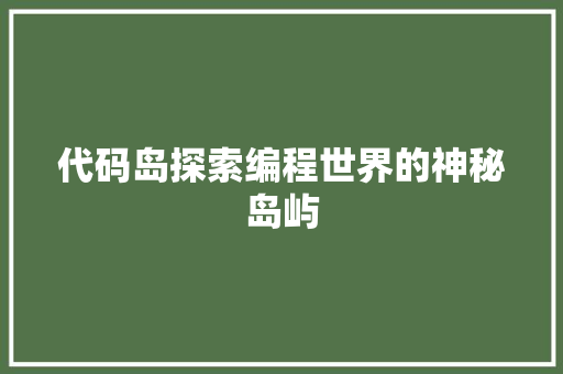 代码岛探索编程世界的神秘岛屿