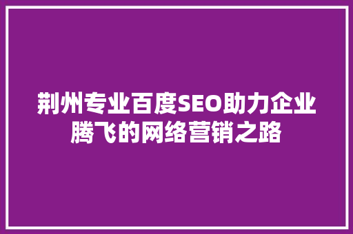 荆州专业百度SEO助力企业腾飞的网络营销之路