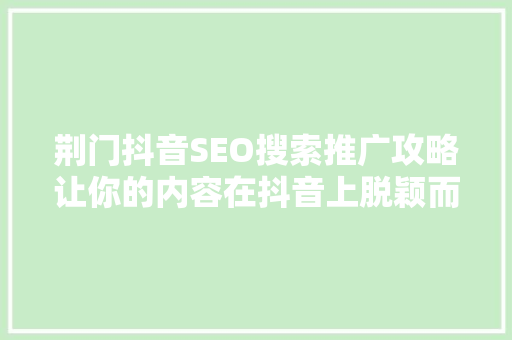 荆门抖音SEO搜索推广攻略让你的内容在抖音上脱颖而出