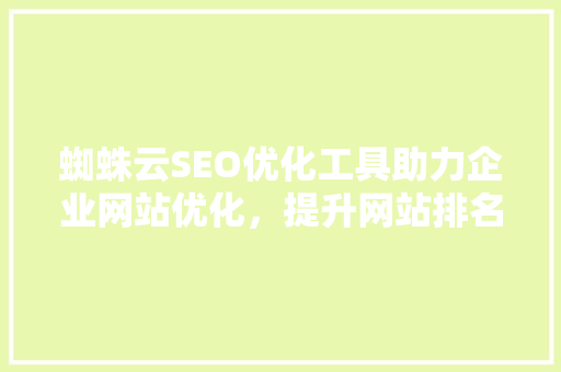 蜘蛛云SEO优化工具助力企业网站优化，提升网站排名与流量