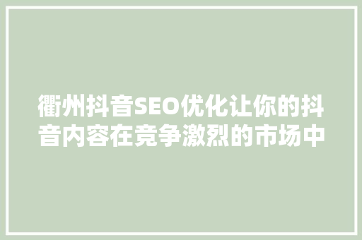 衢州抖音SEO优化让你的抖音内容在竞争激烈的市场中脱颖而出
