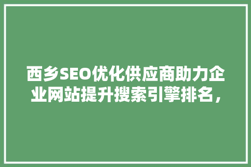 西乡SEO优化供应商助力企业网站提升搜索引擎排名，抢占市场先机