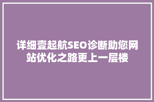 详细壹起航SEO诊断助您网站优化之路更上一层楼