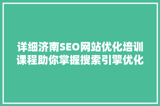 详细济南SEO网站优化培训课程助你掌握搜索引擎优化核心技能