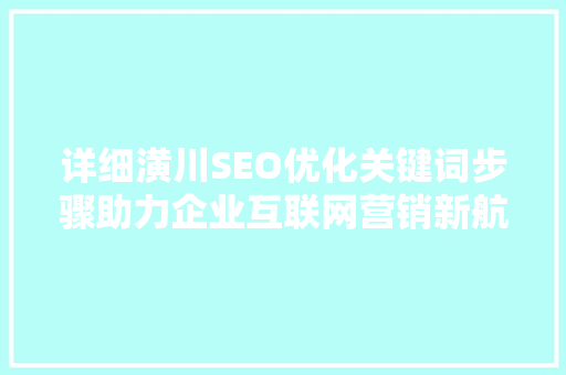 详细潢川SEO优化关键词步骤助力企业互联网营销新航向