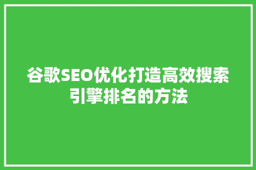 谷歌SEO优化打造高效搜索引擎排名的方法