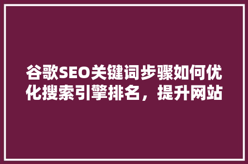 谷歌SEO关键词步骤如何优化搜索引擎排名，提升网站流量