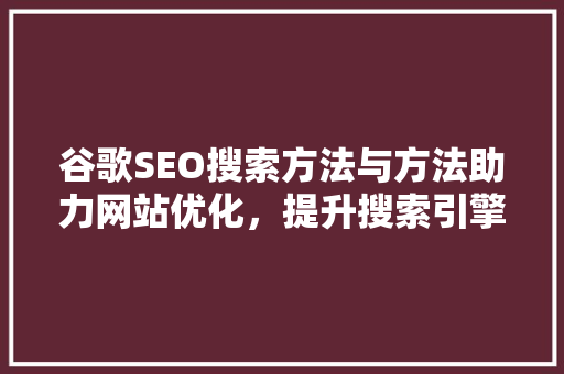 谷歌SEO搜索方法与方法助力网站优化，提升搜索引擎排名