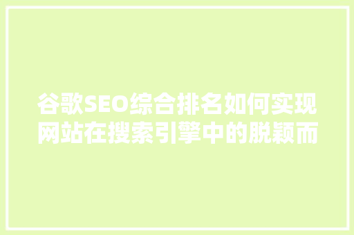 谷歌SEO综合排名如何实现网站在搜索引擎中的脱颖而出