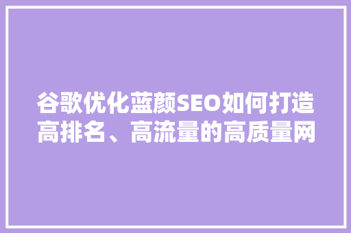 谷歌优化蓝颜SEO如何打造高排名、高流量的高质量网站