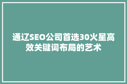 通辽SEO公司首选30火星高效关键词布局的艺术