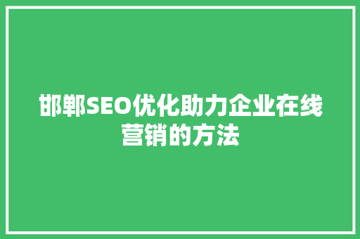 邯郸SEO优化助力企业在线营销的方法
