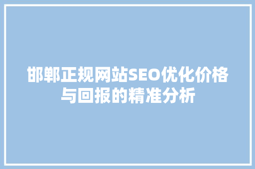 邯郸正规网站SEO优化价格与回报的精准分析