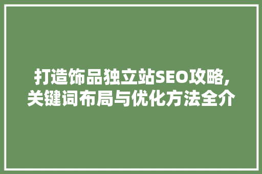 打造饰品独立站SEO攻略,关键词布局与优化方法全介绍