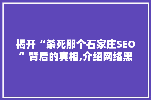 揭开“杀死那个石家庄SEO”背后的真相,介绍网络黑公关的阴暗面