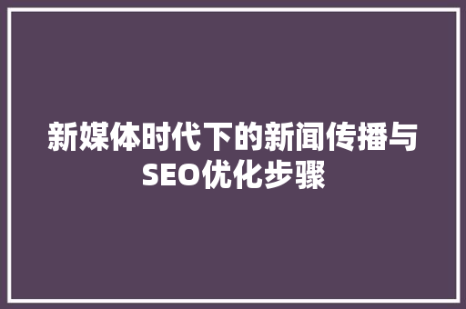 新媒体时代下的新闻传播与SEO优化步骤