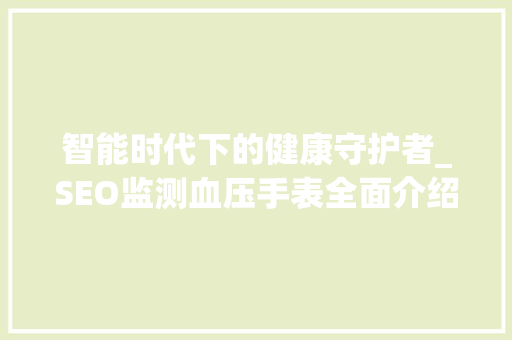 智能时代下的健康守护者_SEO监测血压手表全面介绍
