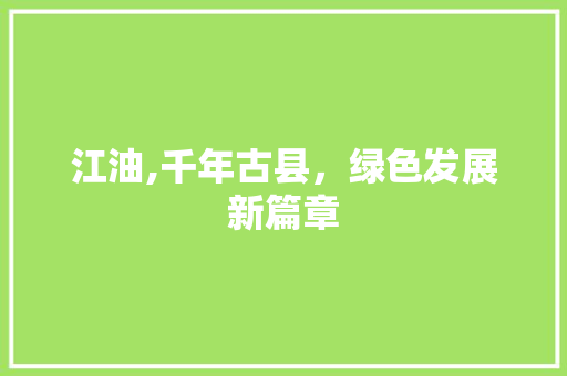 江油,千年古县，绿色发展新篇章