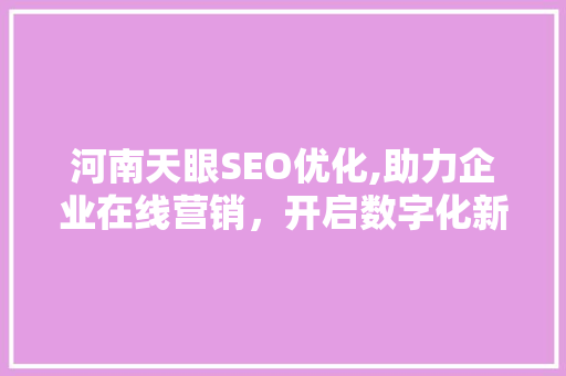河南天眼SEO优化,助力企业在线营销，开启数字化新时代