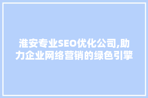 淮安专业SEO优化公司,助力企业网络营销的绿色引擎